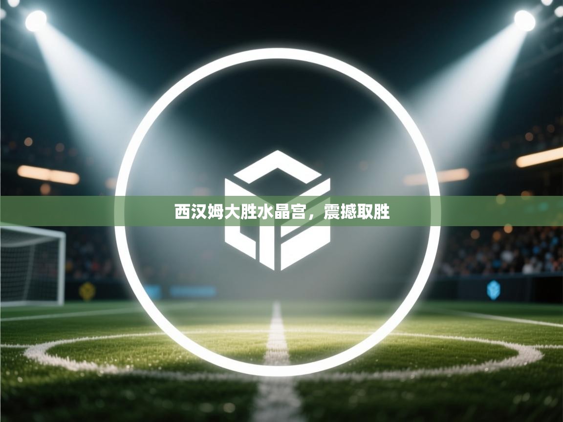 西汉姆大胜水晶宫，震撼取胜  第1张