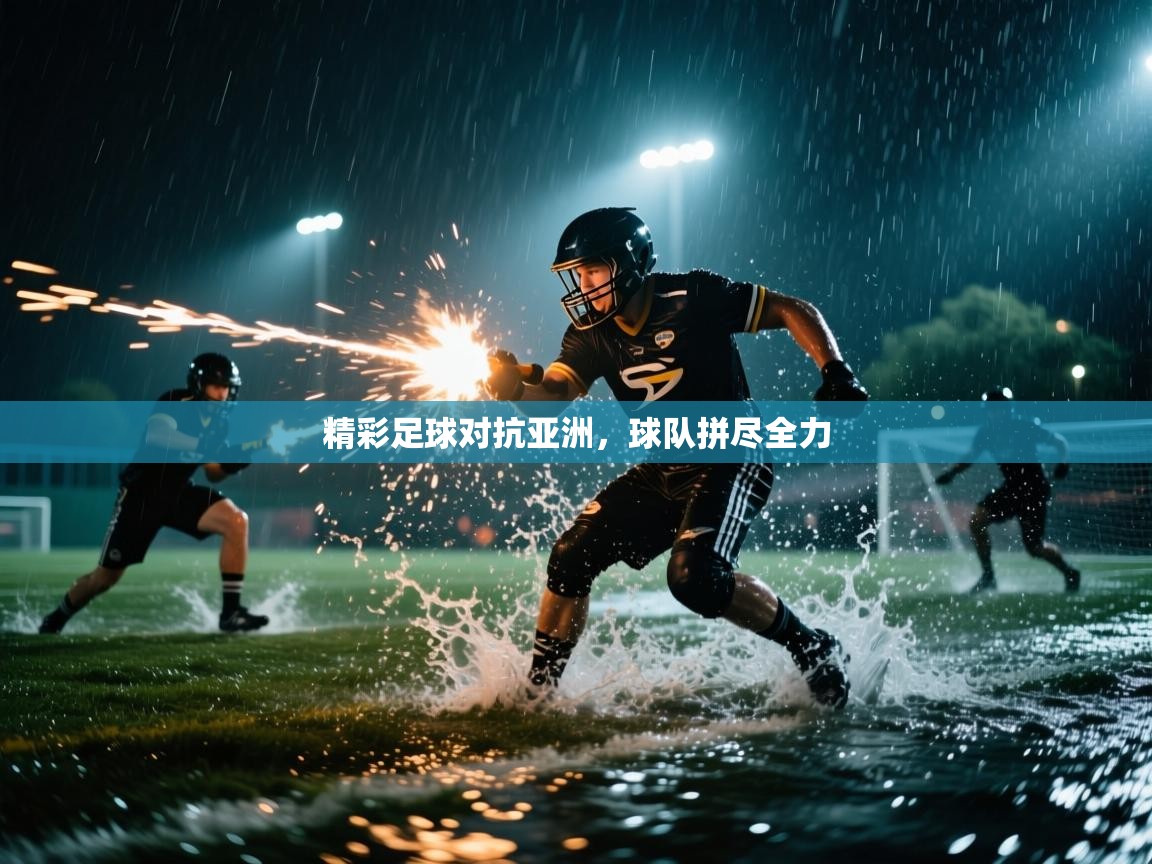 精彩足球对抗亚洲,球队拼尽全力 第2张