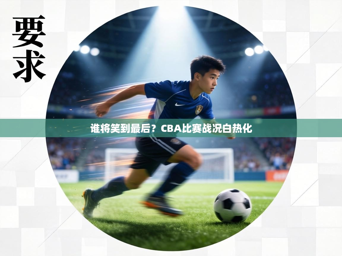 谁将笑到最后？CBA比赛战况白热化