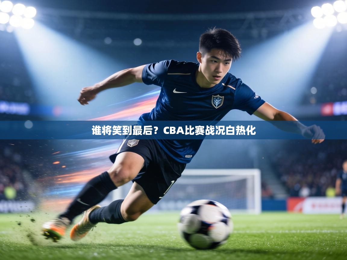 谁将笑到最后？CBA比赛战况白热化  第2张