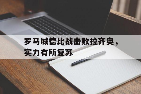 爱游戏登录-罗马城德比战击败拉齐奥，实力有所复苏的简单介绍